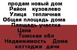 продам новый дом › Район ­ кузовлево › Улица ­ тепличная › Общая площадь дома ­ 62 › Площадь участка ­ 8 › Цена ­ 2 300 000 - Томская обл. Недвижимость » Дома, коттеджи, дачи продажа   